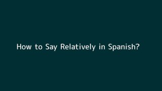 How to say Relatively in Spanish