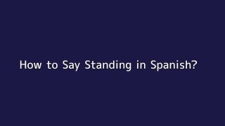 How to say Standing in Spanish
