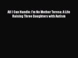 [PDF Download] All I Can Handle: I'm No Mother Teresa: A Life Raising Three Daughters with