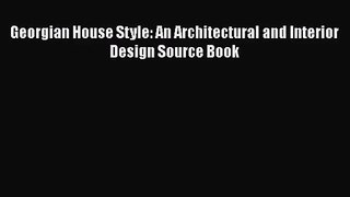 [PDF Download] Georgian House Style: An Architectural and Interior Design Source Book [Download]