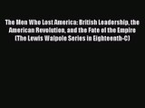 [PDF Download] The Men Who Lost America: British Leadership the American Revolution and the