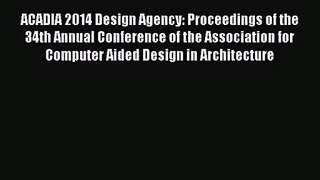 [PDF Download] ACADIA 2014 Design Agency: Proceedings of the 34th Annual Conference of the