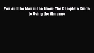 [PDF Download] You and the Man in the Moon: The Complete Guide to Using the Almanac [Read]