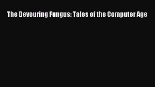 [PDF Download] The Devouring Fungus: Tales of the Computer Age [Read] Online