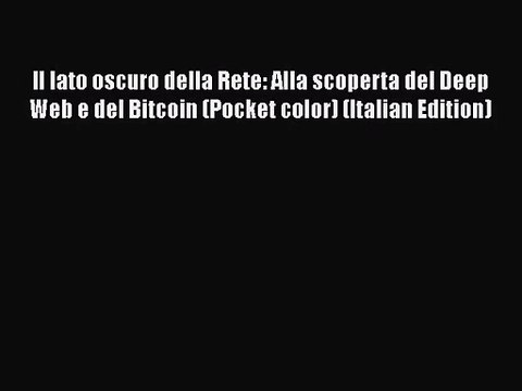 [PDF Download] Il lato oscuro della Rete: Alla scoperta del Deep Web e del Bitcoin (Pocket