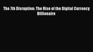 [PDF Download] The 7th Disruption: The Rise of the Digital Currency Billionaire [PDF] Online