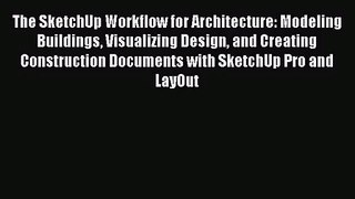[PDF Download] The SketchUp Workflow for Architecture: Modeling Buildings Visualizing Design