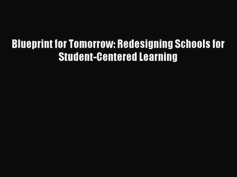 [PDF Download] Blueprint for Tomorrow: Redesigning Schools for Student-Centered Learning [PDF]
