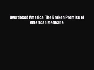 PDF Download - Overdosed America: The Broken Promise of American Medicine Read Full Ebook