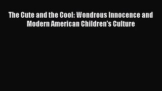 [PDF Download] The Cute and the Cool: Wondrous Innocence and Modern American Children's Culture