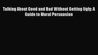 [PDF Download] Talking About Good and Bad Without Getting Ugly: A Guide to Moral Persuasion