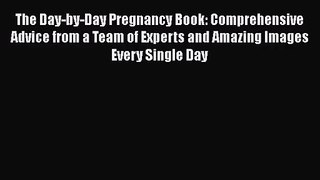 [PDF Download] The Day-by-Day Pregnancy Book: Comprehensive Advice from a Team of Experts and