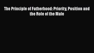 [PDF Download] The Principle of Fatherhood: Priority Position and the Role of the Male [Read]