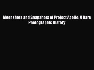[PDF Download] Moonshots and Snapshots of Project Apollo: A Rare Photographic History [Download]