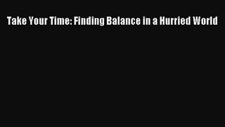 [PDF Download] Take Your Time: Finding Balance in a Hurried World [Download] Online