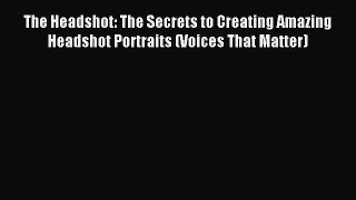 [PDF Download] The Headshot: The Secrets to Creating Amazing Headshot Portraits (Voices That