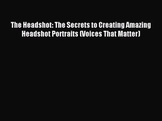 [PDF Download] The Headshot: The Secrets to Creating Amazing Headshot Portraits (Voices That