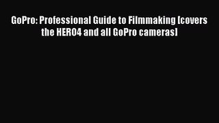 [PDF Download] GoPro: Professional Guide to Filmmaking [covers the HERO4 and all GoPro cameras]