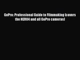 [PDF Download] GoPro: Professional Guide to Filmmaking [covers the HERO4 and all GoPro cameras]