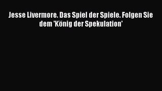 [PDF Download] Jesse Livermore. Das Spiel der Spiele. Folgen Sie dem 'König der Spekulation'