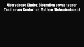[PDF Download] Übersehene Kinder: Biografien erwachsener Töchter von Borderline-Müttern (Nahaufnahmen)