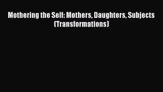 [PDF Download] Mothering the Self: Mothers Daughters Subjects (Transformations) [PDF] Online