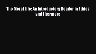[PDF Download] The Moral Life: An Introductory Reader in Ethics and Literature [Read] Full