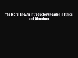 [PDF Download] The Moral Life: An Introductory Reader in Ethics and Literature [Read] Full