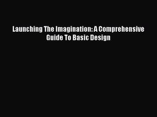 [PDF Download] Launching The Imagination: A Comprehensive Guide To Basic Design [Read] Full