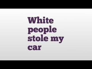White people stole my car meaning and pronunciation