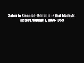 [PDF Download] Salon to Biennial - Exhibitions that Made Art History Volume 1: 1863-1959 [Download]