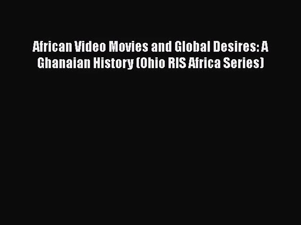 [PDF Download] African Video Movies and Global Desires: A Ghanaian History (Ohio RIS Africa