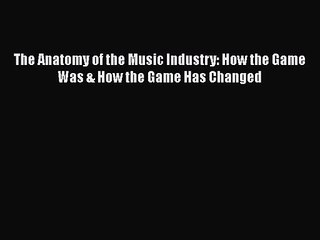 [PDF Download] The Anatomy of the Music Industry: How the Game Was & How the Game Has Changed