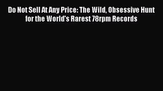 [PDF Download] Do Not Sell At Any Price: The Wild Obsessive Hunt for the World's Rarest 78rpm