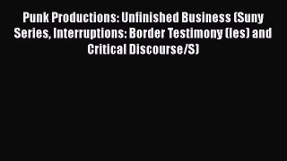 [PDF Download] Punk Productions: Unfinished Business (Suny Series Interruptions: Border Testimony