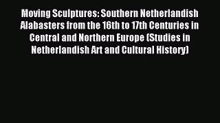 [PDF Download] Moving Sculptures: Southern Netherlandish Alabasters from the 16th to 17th Centuries