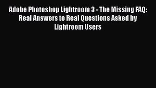 [PDF Download] Adobe Photoshop Lightroom 3 - The Missing FAQ: Real Answers to Real Questions