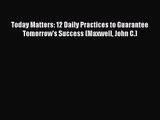 [PDF Download] Today Matters: 12 Daily Practices to Guarantee Tomorrow's Success (Maxwell John