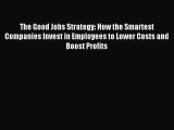 [PDF Download] The Good Jobs Strategy: How the Smartest Companies Invest in Employees to Lower