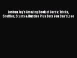 [PDF Download] Joshua Jay's Amazing Book of Cards: Tricks Shuffles Stunts & Hustles Plus Bets