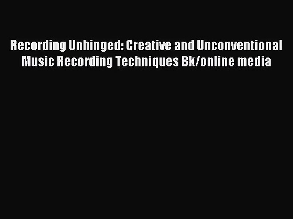 [PDF Download] Recording Unhinged: Creative and Unconventional Music Recording Techniques Bk/online