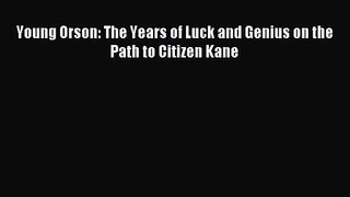 [PDF Download] Young Orson: The Years of Luck and Genius on the Path to Citizen Kane [Download]