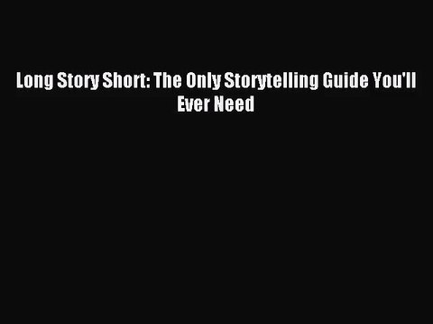 [PDF Download] Long Story Short: The Only Storytelling Guide You'll Ever Need [PDF] Online