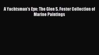[PDF Download] A Yachtsman's Eye: The Glen S. Foster Collection of Marine Paintings [PDF] Full