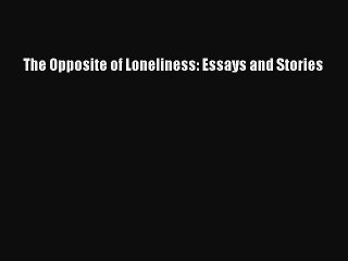 [PDF Download] The Opposite of Loneliness: Essays and Stories [Read] Online