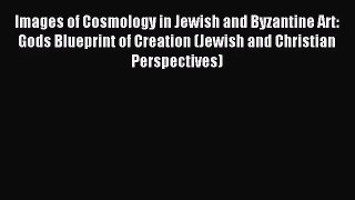 [PDF Download] Images of Cosmology in Jewish and Byzantine Art: Gods Blueprint of Creation