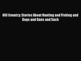 [PDF Download] Hill Country: Stories About Hunting and Fishing and Dogs and Guns and Such [Download]
