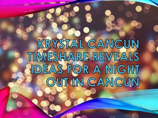 KRYSTAL CANCUN TIMESHARE REVEALS IDEAS FOR A NIGHT OUT IN CANCUN