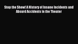 [PDF Download] Stop the Show! A History of Insane Incidents and Absurd Accidents in the Theater