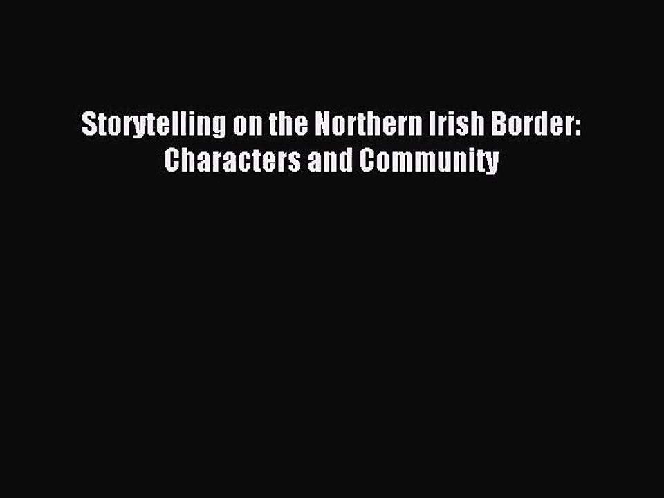[PDF Download] Storytelling on the Northern Irish Border: Characters and Community [Download]